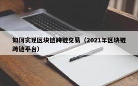 如何实现区块链跨链交易(2021年区块链跨链平台)