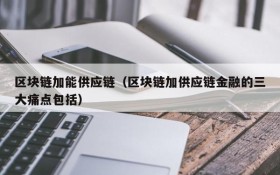 区块链加能供应链(区块链加供应链金融的三大痛点包括)