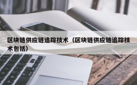 区块链供应链追踪技术(区块链供应链追踪技术包括)