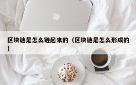 区块链是怎么链起来的(区块链是怎么形成的)