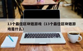13个最佳区块链游戏（13个最佳区块链游戏是什么）