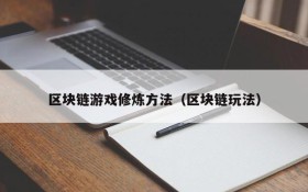 区块链游戏修炼方法（区块链玩法）