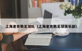 上海老克勒足球队(上海老克勒足球俱乐部)