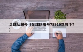 足球队服号（足球队服号78910选哪个?）