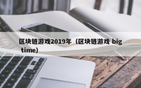 区块链游戏2019年(区块链游戏 big time)