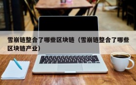 雪崩链整合了哪些区块链(雪崩链整合了哪些区块链产业)
