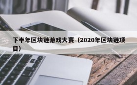下半年区块链游戏大赛（2020年区块链项目）