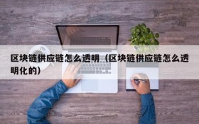 区块链供应链怎么透明(区块链供应链怎么透明化的)