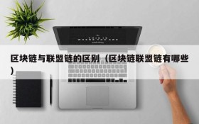 区块链与联盟链的区别(区块链联盟链有哪些)