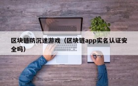 区块链防沉迷游戏(区块链app实名认证安全吗)