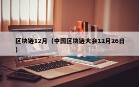 区块链12月(中国区块链大会12月26日)