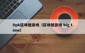 Dpk区块链游戏（区块链游戏 big time）