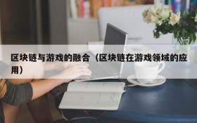 区块链与游戏的融合（区块链在游戏领域的应用）