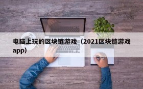 电脑上玩的区块链游戏(2021区块链游戏app)