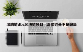 深脑链dbc区块链项目(深脑链是不是骗局)