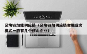 区块链加能供应链（区块链加供应链金融业务模式一般有几个核心企业）