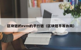 区块链的evm的平行链(区块链平等协同)