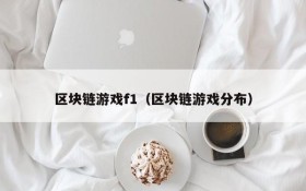 区块链游戏f1(区块链游戏分布)