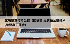 区块链宣传片公链(区块链,尤其是公链技术,想要真正落地)