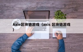 Axie区块链游戏(axis 区块链游戏)