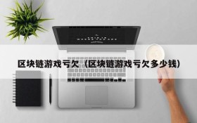 区块链游戏亏欠(区块链游戏亏欠多少钱)