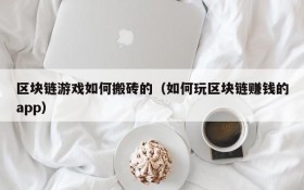 区块链游戏如何搬砖的（如何玩区块链赚钱的app）