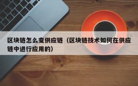 区块链怎么变供应链(区块链技术如何在供应链中进行应用的)