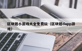 区块链小游戏大全免费玩（区块链dapp游戏）