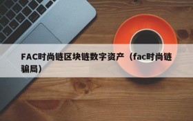FAC时尚链区块链数字资产（fac时尚链骗局）