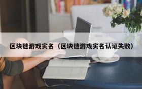 区块链游戏实名(区块链游戏实名认证失败)