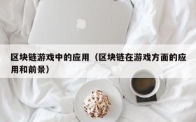 区块链游戏中的应用(区块链在游戏方面的应用和前景)