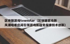 区块链游戏townstar(区块链游戏新风潮哈希庄闲引领游戏新趋势探索技术创新)