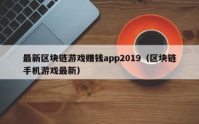 最新区块链游戏赚钱app2019（区块链手机游戏最新）