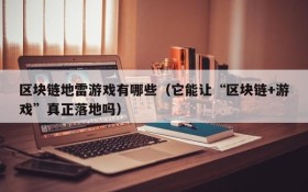 区块链地雷游戏有哪些（它能让“区块链+游戏”真正落地吗）