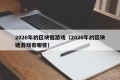 2020年的区块链游戏（2020年的区块链游戏有哪些）