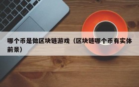 哪个币是做区块链游戏(区块链哪个币有实体前景)