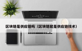 区块链是供应链吗(区块链就是供应链技术)