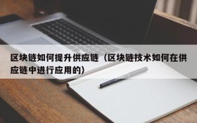 区块链如何提升供应链（区块链技术如何在供应链中进行应用的）