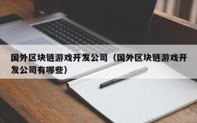 国外区块链游戏开发公司（国外区块链游戏开发公司有哪些）