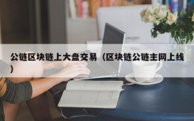 公链区块链上大盘交易（区块链公链主网上线）
