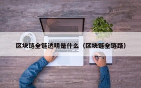 区块链全链透明是什么(区块链全链路)