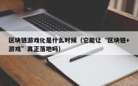区块链游戏化是什么时候(它能让“区块链+游戏”真正落地吗)