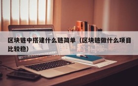 区块链中搭建什么链简单(区块链做什么项目比较稳)