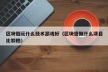 区块链玩什么技术游戏好（区块链做什么项目比较稳）