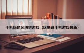 手机版的区块链游戏（区块链手机游戏最新）