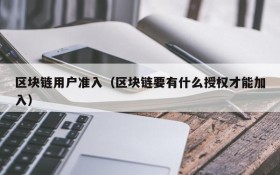 区块链用户准入(区块链要有什么授权才能加入)