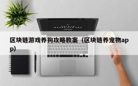 区块链游戏养狗攻略教案（区块链养宠物app）