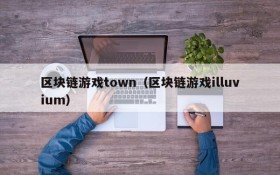 区块链游戏town(区块链游戏illuvium)
