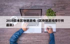 2019日本区块链游戏(区块链游戏排行榜最新)