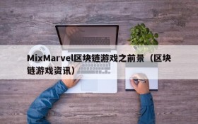 MixMarvel区块链游戏之前景(区块链游戏资讯)